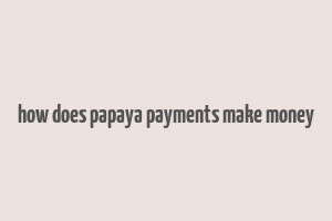 how does papaya payments make money