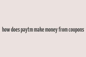 how does paytm make money from coupons