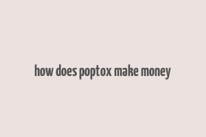 how does poptox make money