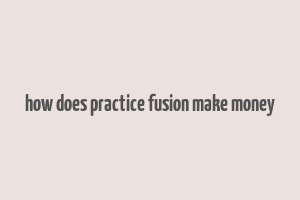 how does practice fusion make money