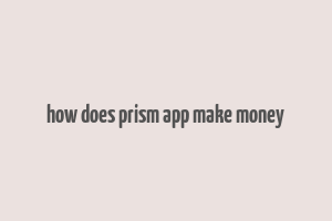 how does prism app make money