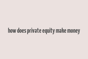 how does private equity make money