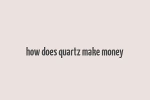 how does quartz make money