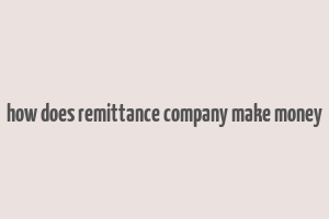 how does remittance company make money