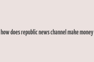 how does republic news channel make money