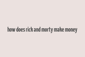 how does rick and morty make money