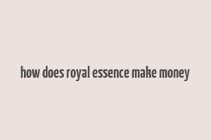 how does royal essence make money