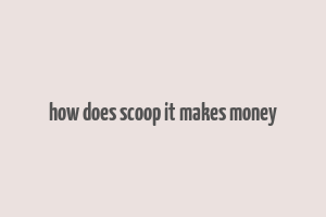 how does scoop it makes money