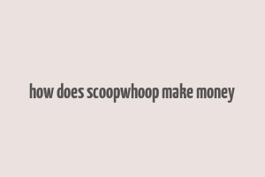 how does scoopwhoop make money