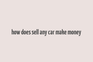 how does sell any car make money