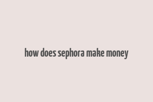 how does sephora make money