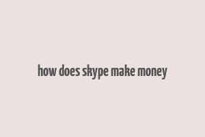 how does skype make money