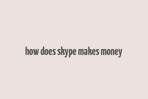 how does skype makes money