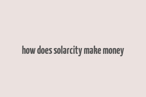 how does solarcity make money