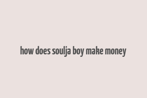 how does soulja boy make money