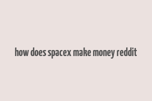 how does spacex make money reddit