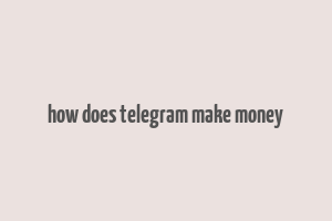 how does telegram make money