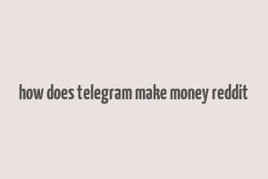 how does telegram make money reddit