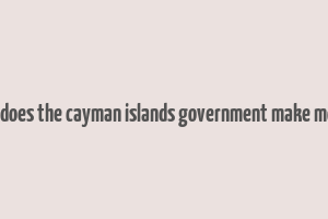 how does the cayman islands government make money