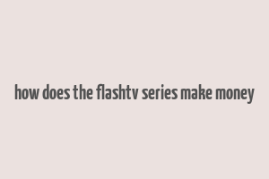 how does the flashtv series make money