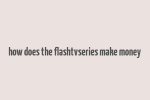 how does the flashtvseries make money