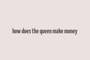 how does the queen make money