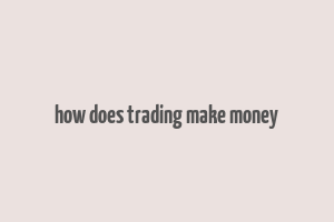 how does trading make money