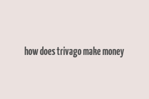 how does trivago make money