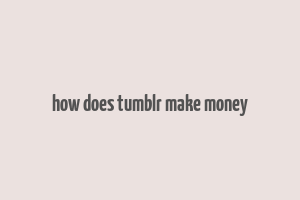 how does tumblr make money