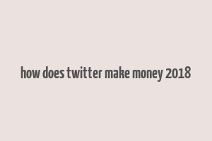 how does twitter make money 2018