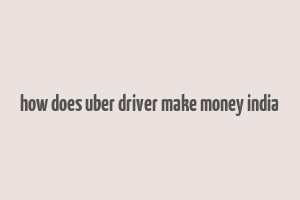 how does uber driver make money india