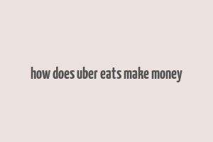 how does uber eats make money