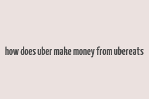 how does uber make money from ubereats