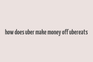 how does uber make money off ubereats