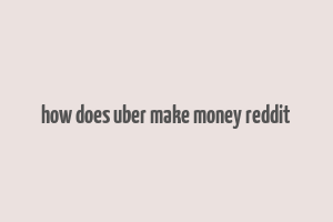 how does uber make money reddit