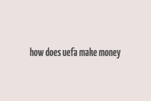 how does uefa make money