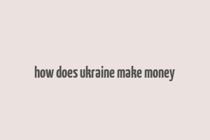 how does ukraine make money