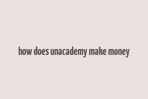 how does unacademy make money