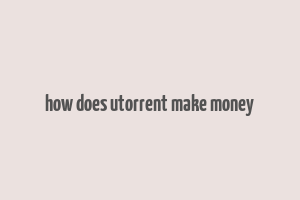 how does utorrent make money