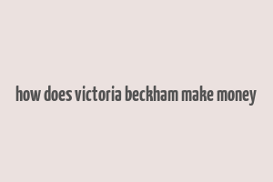 how does victoria beckham make money