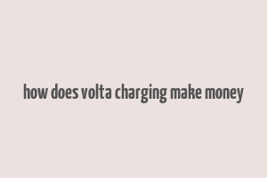 how does volta charging make money