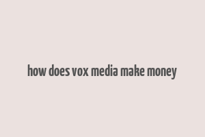 how does vox media make money