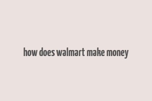 how does walmart make money