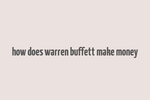 how does warren buffett make money