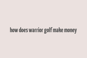 how does warrior golf make money