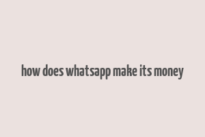 how does whatsapp make its money