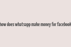 how does whatsapp make money for facebook