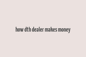 how dth dealer makes money