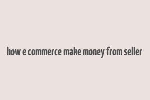 how e commerce make money from seller