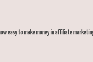 how easy to make money in affiliate marketing